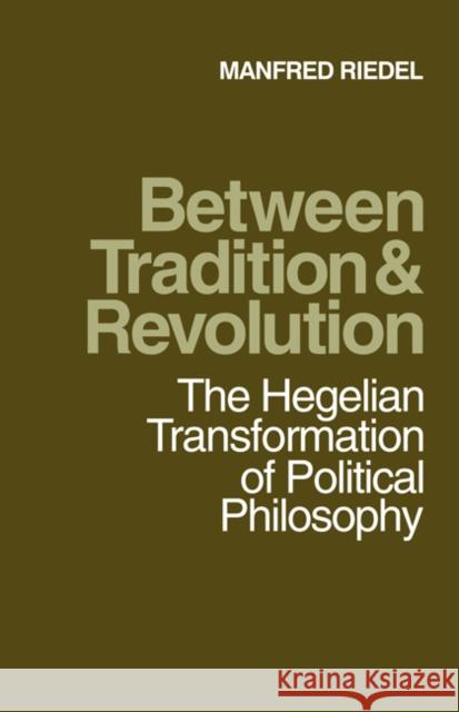 Between Tradition and Revolution: The Hegelian Transformation of Political Philosophy Riedel, Manfred 9780521174886