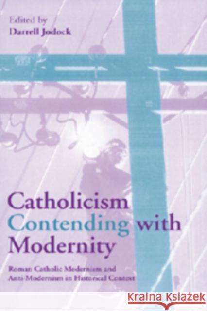 Catholicism Contending with Modernity: Roman Catholic Modernism and Anti-Modernism in Historical Context Jodock, Darrell 9780521175029 Cambridge University Press