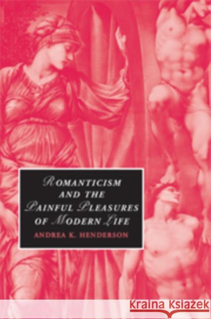 Romanticism and the Painful Pleasures of Modern Life Andrea K. Henderson Henderson 9780521175449 Cambridge University Press