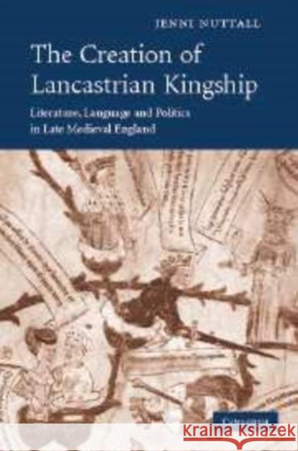 The Creation of Lancastrian Kingship: Literature, Language and Politics in Late Medieval England Nuttall, Jenni 9780521175487