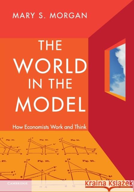 The World in the Model: How Economists Work and Think Morgan, Mary S. 9780521176194 CAMBRIDGE UNIVERSITY PRESS