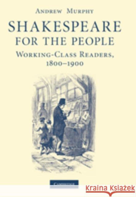 Shakespeare for the People: Working Class Readers, 1800-1900 Murphy, Andrew 9780521176552