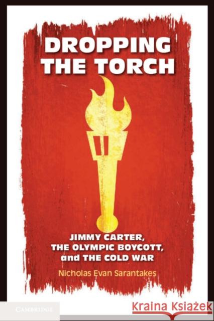 Dropping the Torch: Jimmy Carter, the Olympic Boycott, and the Cold War Sarantakes, Nicholas Evan 9780521176668 Cambridge University Press
