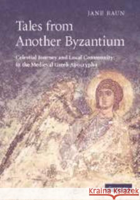 Tales from Another Byzantium: Celestial Journey and Local Community in the Medieval Greek Apocrypha Baun, Jane 9780521177498 Cambridge University Press