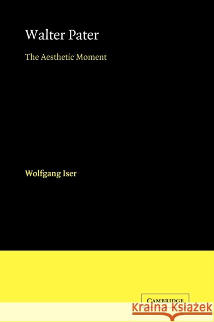 Walter Pater: The Aesthetic Moment Iser, Wolfgang 9780521179287 Cambridge University Press