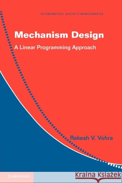 Mechanism Design: A Linear Programming Approach Vohra, Rakesh V. 9780521179461 CAMBRIDGE UNIVERSITY PRESS