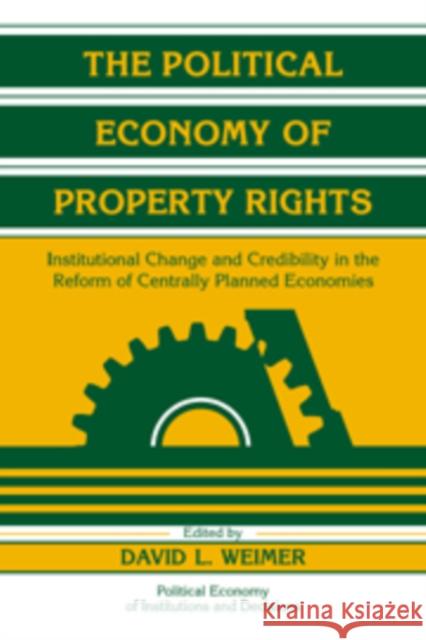 The Political Economy of Property Rights: Institutional Change and Credibility in the Reform of Centrally Planned Economies Weimer, David L. 9780521180702 Cambridge University Press