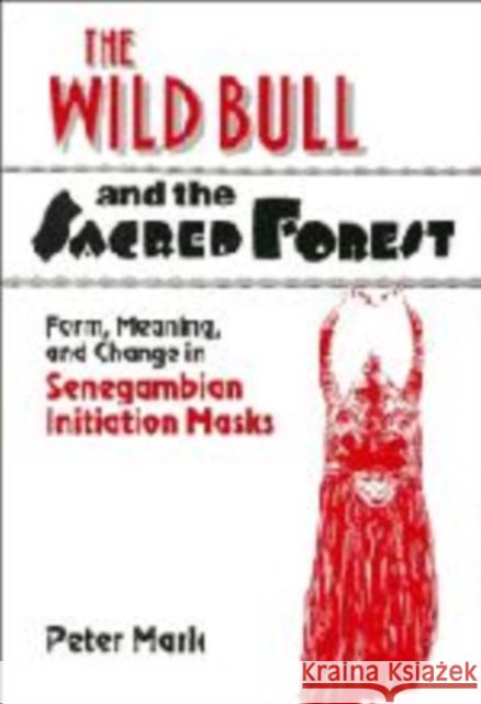 The Wild Bull and the Sacred Forest: Form, Meaning, and Change in Senegambian Initiation Masks Mark, Peter 9780521180870 Cambridge University Press