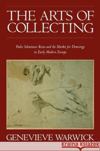 The Arts of Collecting: Padre Sebastiano Resta and the Market for Drawings in Early Modern Europe Warwick, Genevieve 9780521181075 Cambridge University Press