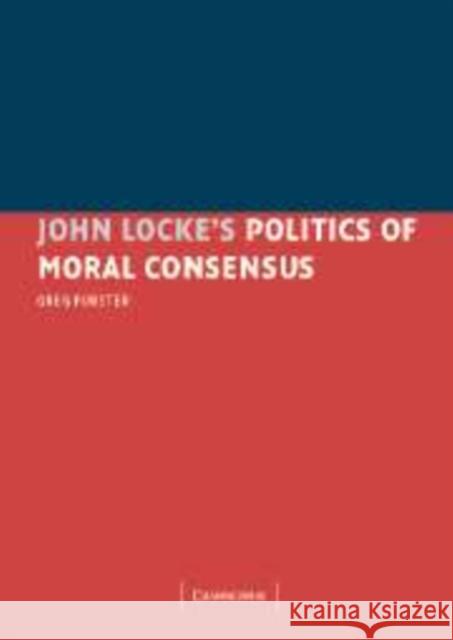 John Locke's Politics of Moral Consensus Greg Forster 9780521181181