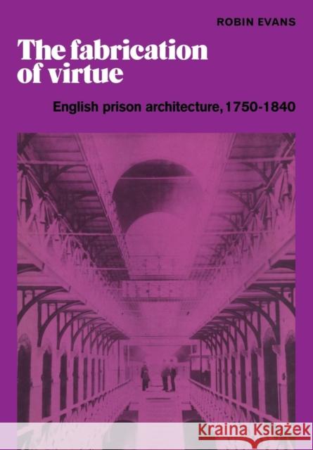 The Fabrication of Virtue: English Prison Architecture, 1750-1840 Evans, Robin 9780521181334