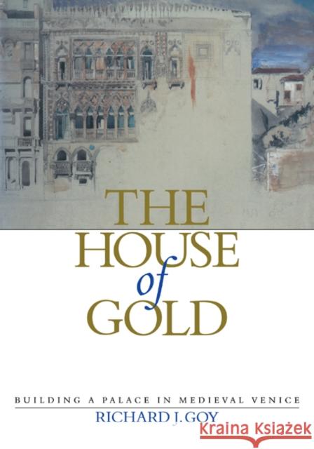The House of Gold: Building a Palace in Medieval Venice Goy, Richard J. 9780521181341 Cambridge University Press