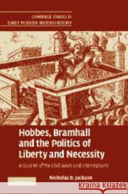 Hobbes, Bramhall and the Politics of Liberty and Necessity: A Quarrel of the Civil Wars and Interregnum Jackson, Nicholas D. 9780521181440