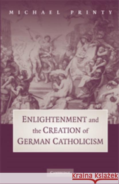 Enlightenment and the Creation of German Catholicism Michael Printy 9780521181518 Cambridge University Press