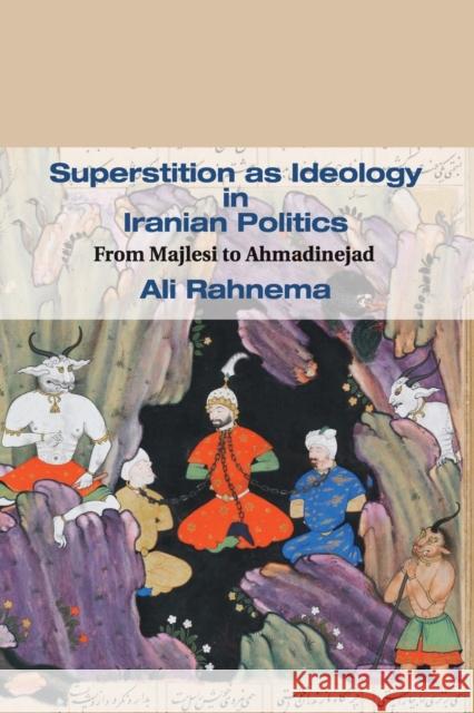 Superstition as Ideology in Iranian Politics: From Majlesi to Ahmadinejad Ali Rahnema (The American University of Paris, France) 9780521182218 Cambridge University Press
