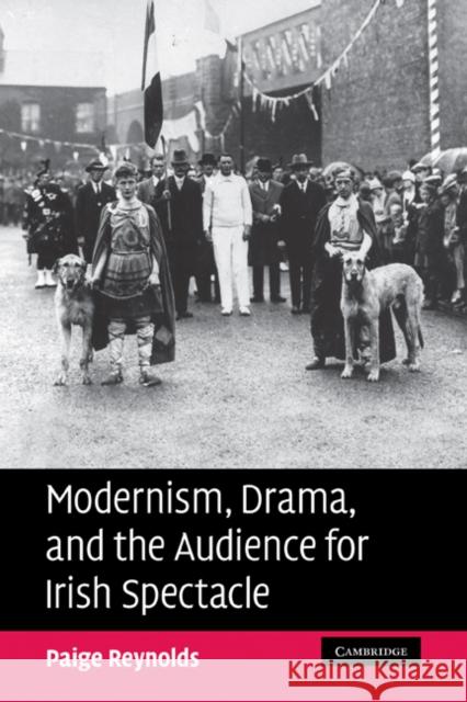 Modernism, Drama, and the Audience for Irish Spectacle Paige Reynolds 9780521182393 Cambridge University Press