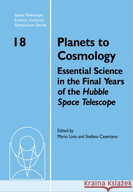 Planets to Cosmology: Essential Science in the Final Years of the Hubble Space Telescope: Proceedings of the Space Telescope Science Institu Livio, Mario 9780521182447 Cambridge University Press