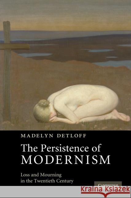 The Persistence of Modernism: Loss and Mourning in the Twentieth Century Detloff, Madelyn 9780521182461 Cambridge University Press