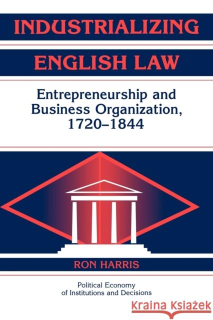 Industrializing English Law: Entrepreneurship and Business Organization, 1720-1844 Harris, Ron 9780521182522 Cambridge University Press