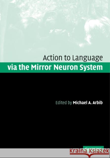 Action to Language Via the Mirror Neuron System Arbib, Michael A. 9780521182683