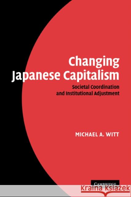 Changing Japanese Capitalism: Societal Coordination and Institutional Adjustment Witt, Michael A. 9780521182829 Cambridge University Press