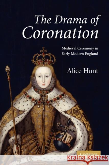 The Drama of Coronation: Medieval Ceremony in Early Modern England Hunt, Alice 9780521182874