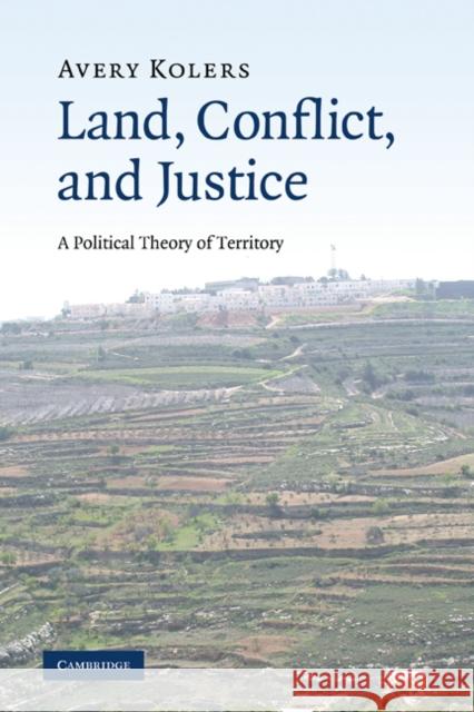 Land, Conflict, and Justice: A Political Theory of Territory Kolers, Avery 9780521184120 Cambridge University Press