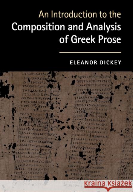 An Introduction to the Composition and Analysis of Greek Prose Eleanor Dickey 9780521184250