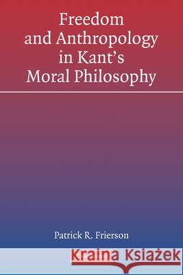 Freedom and Anthropology in Kant's Moral Philosophy Patrick R. Frierson 9780521184359 Cambridge University Press
