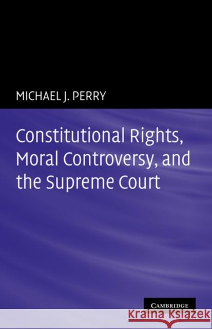 Constitutional Rights, Moral Controversy, and the Supreme Court Michael J. Perry 9780521184410