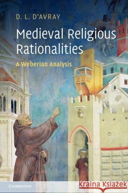 Medieval Religious Rationalities: A Weberian Analysis D'Avray, D. L. 9780521186827