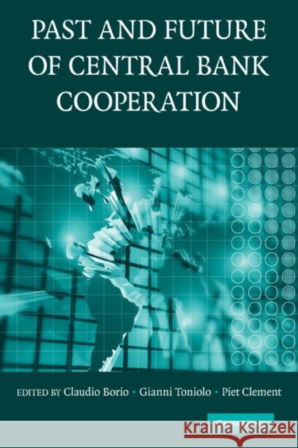 The Past and Future of Central Bank Cooperation Claudio Borio Gianni Toniolo Piet Clement 9780521187572 Cambridge University Press