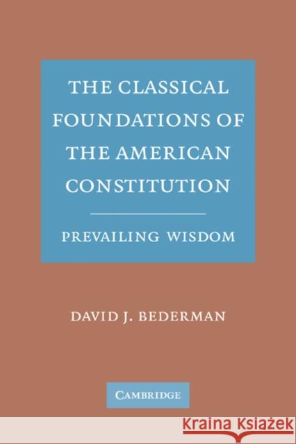 The Classical Foundations of the American Constitution: Prevailing Wisdom Bederman, David J. 9780521187619 Cambridge University Press