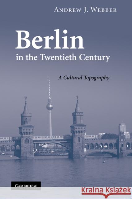 Berlin in the Twentieth Century: A Cultural Topography Webber, Andrew J. 9780521188746 Cambridge University Press