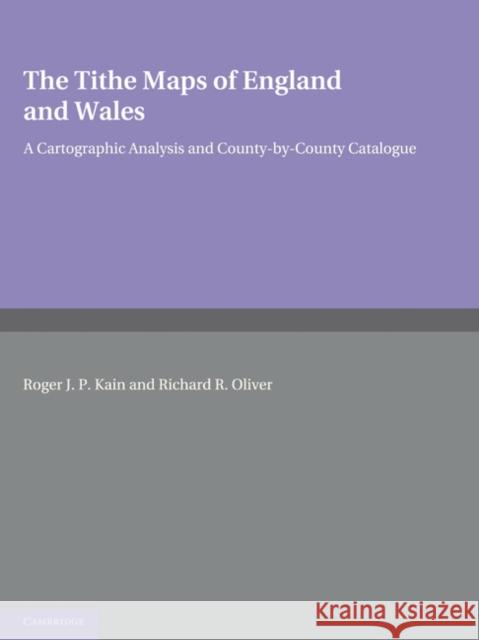 The Tithe Maps of England and Wales: A Cartographic Analysis and County-By-County Catalogue Kain, Roger J. P. 9780521188807 Cambridge University Press