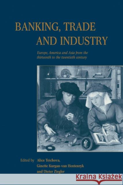 Banking, Trade and Industry: Europe, America and Asia from the Thirteenth to the Twentieth Century Teichova, Alice 9780521188876
