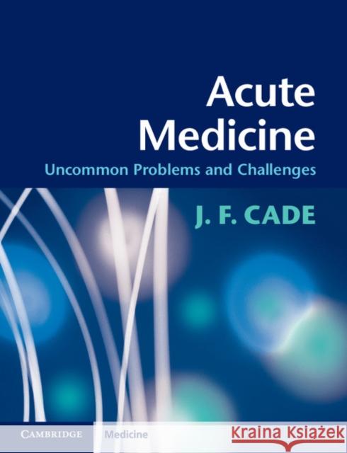 Acute Medicine: Uncommon Problems and Challenges Cade, J. F. 9780521189415 CAMBRIDGE UNIVERSITY PRESS