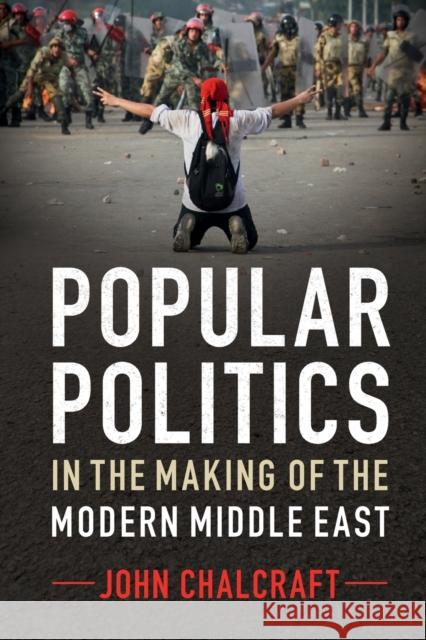 Popular Politics in the Making of the Modern Middle East John Chalcraft 9780521189422 Cambridge University Press