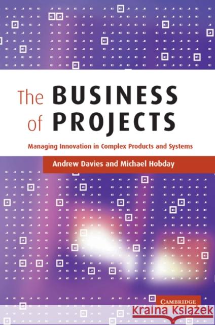 The Business of Projects: Managing Innovation in Complex Products and Systems Davies, Andrew 9780521189866