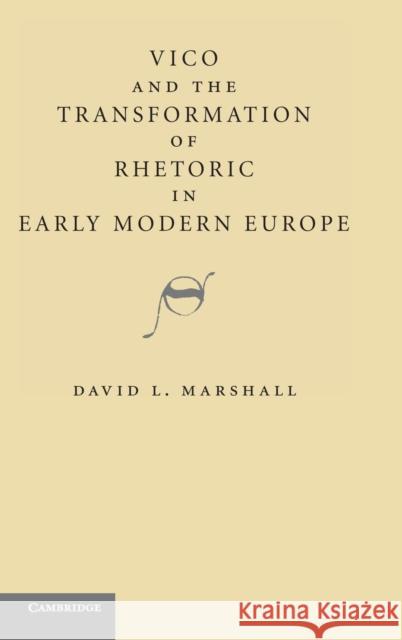 Vico and the Transformation of Rhetoric in Early Modern Europe David L. Marshall 9780521190626 Cambridge University Press