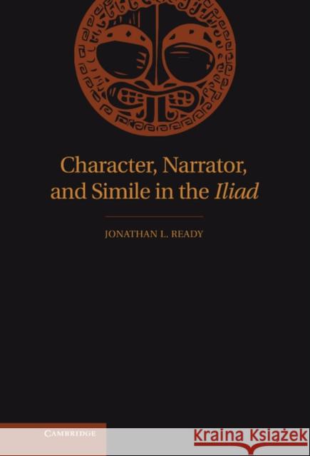 Character, Narrator, and Simile in the Iliad Jonathan L. Ready 9780521190640