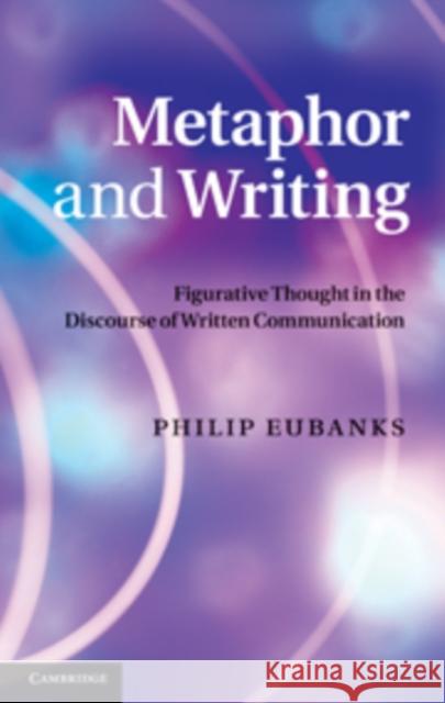 Metaphor and Writing: Figurative Thought in the Discourse of Written Communication Eubanks, Philip 9780521191029