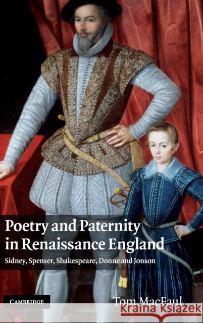 Poetry and Paternity in Renaissance England: Sidney, Spenser, Shakespeare, Donne and Jonson Macfaul, Tom 9780521191104 Cambridge University Press