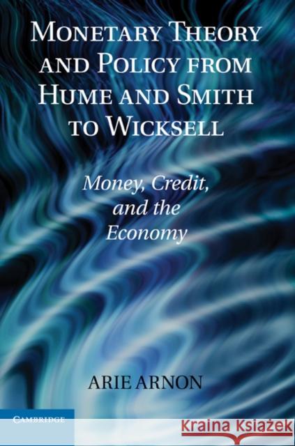 Monetary Theory and Policy from Hume and Smith to Wicksell: Money, Credit, and the Economy Arnon, Arie 9780521191135