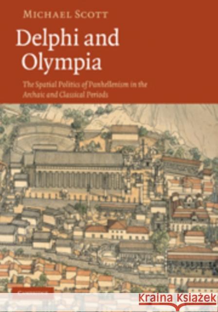 Delphi and Olympia: The Spatial Politics of Panhellenism in the Archaic and Classical Periods Scott, Michael 9780521191265 Cambridge University Press