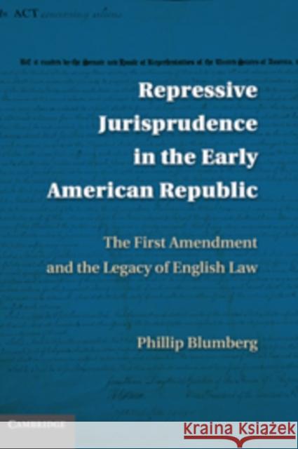 Repressive Jurisprudence in the Early American Republic: The First Amendment and the Legacy of English Law Blumberg, Phillip I. 9780521191357 Cambridge University Press