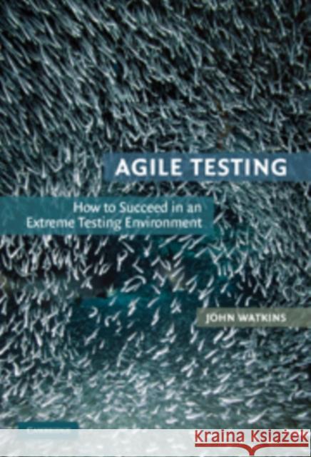 Agile Testing: How to Succeed in an Extreme Testing Environment Watkins, John 9780521191814