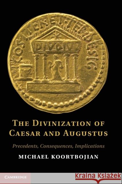 The Divinization of Caesar and Augustus: Precedents, Consequences, Implications Koortbojian, Michael 9780521192156 Cambridge University Press