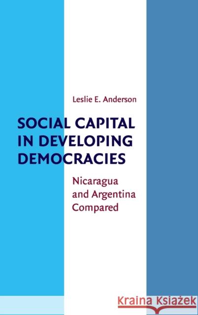 Social Capital in Developing Democracies: Nicaragua and Argentina Compared Anderson, Leslie E. 9780521192743
