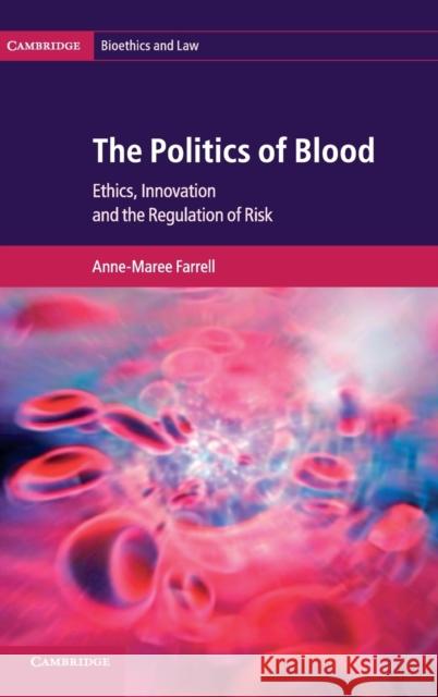 The Politics of Blood: Ethics, Innovation and the Regulation of Risk Farrell, Anne-Maree 9780521193184